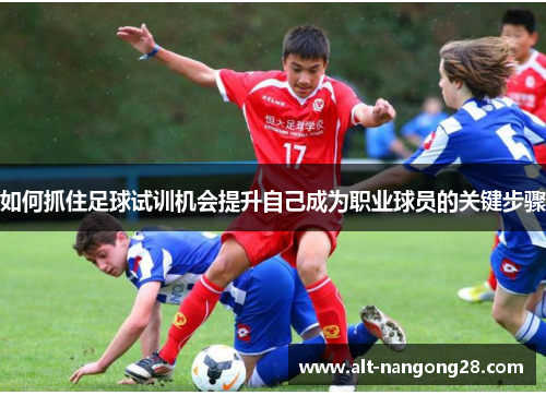 如何抓住足球试训机会提升自己成为职业球员的关键步骤