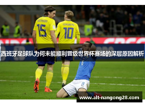 西班牙足球队为何未能顺利晋级世界杯赛场的深层原因解析
