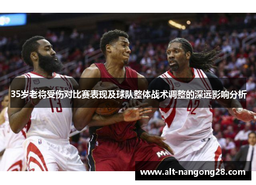 35岁老将受伤对比赛表现及球队整体战术调整的深远影响分析