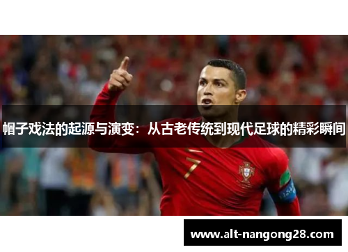 帽子戏法的起源与演变：从古老传统到现代足球的精彩瞬间