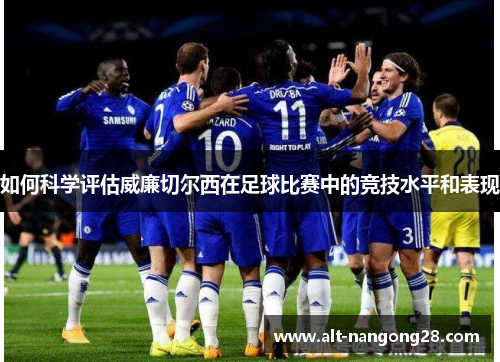 如何科学评估威廉切尔西在足球比赛中的竞技水平和表现