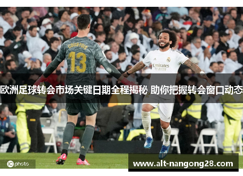 欧洲足球转会市场关键日期全程揭秘 助你把握转会窗口动态