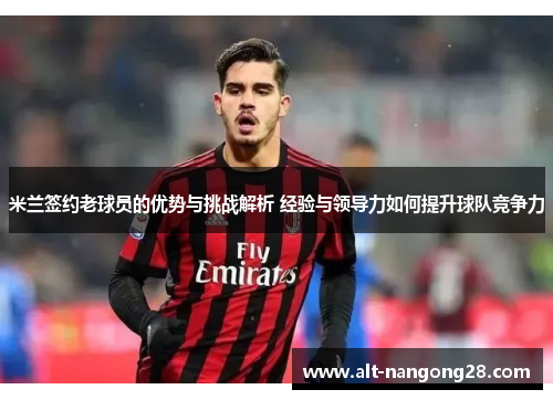 米兰签约老球员的优势与挑战解析 经验与领导力如何提升球队竞争力