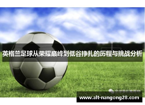 英格兰足球从荣耀巅峰到低谷挣扎的历程与挑战分析