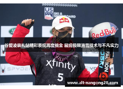 谷爱凌崇礼站精彩表现再度摘金 展现极限滑雪技术与不凡实力 谷爱凌崇礼站精彩表现再度摘金 展现极限滑雪技术与不凡实力