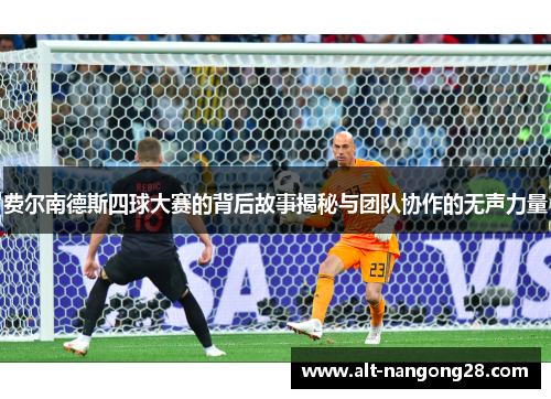 费尔南德斯四球大赛的背后故事揭秘与团队协作的无声力量