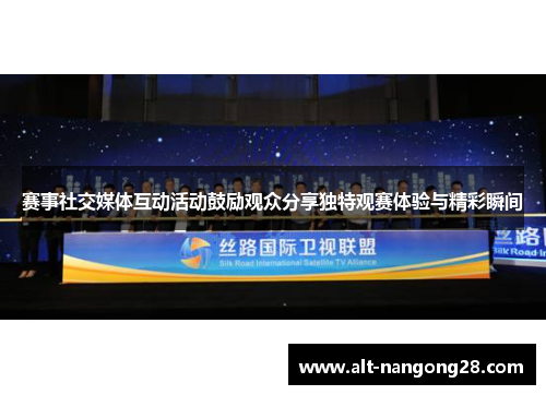 赛事社交媒体互动活动鼓励观众分享独特观赛体验与精彩瞬间 赛事社交媒体互动活动鼓励观众分享独特观赛体验与精彩瞬间