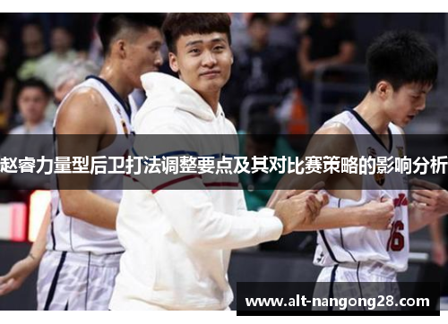 赵睿力量型后卫打法调整要点及其对比赛策略的影响分析 赵睿力量型后卫打法调整要点及其对比赛策略的影响分析
