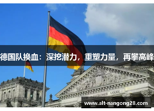 德国队换血:深挖潜力,重塑力量,再攀高峰 德国队换血:深挖潜力,重塑力量,再攀高峰