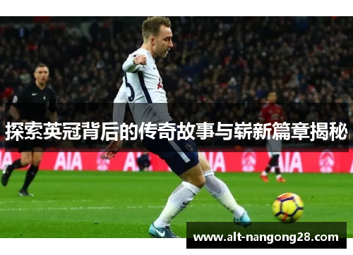 探索英冠背后的传奇故事与崭新篇章揭秘 探索英冠背后的传奇故事与崭新篇章揭秘