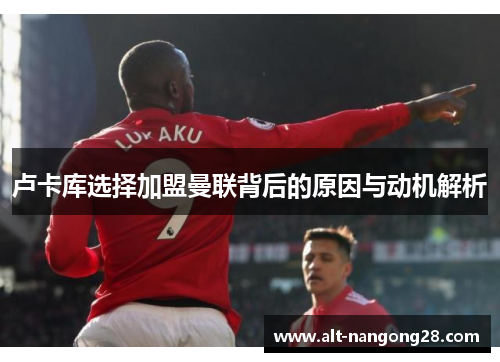 卢卡库选择加盟曼联背后的原因与动机解析