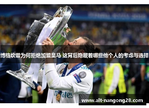 博格坎普为何拒绝加盟皇马 这背后隐藏着哪些他个人的考虑与选择 博格坎普为何拒绝加盟皇马 这背后隐藏着哪些他个人的考虑与选择