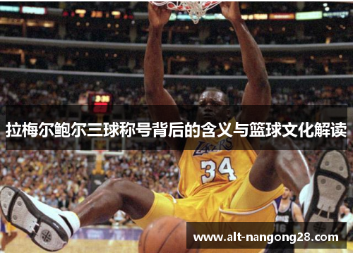 拉梅尔鲍尔三球称号背后的含义与篮球文化解读
