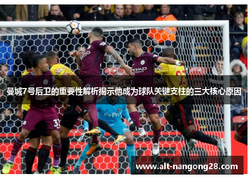 曼城7号后卫的重要性解析揭示他成为球队关键支柱的三大核心原因