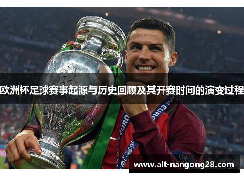 欧洲杯足球赛事起源与历史回顾及其开赛时间的演变过程