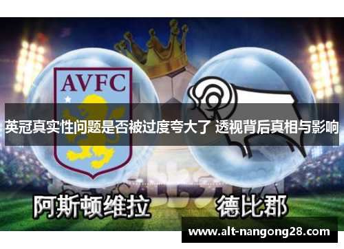 英冠真实性问题是否被过度夸大了 透视背后真相与影响 英冠真实性问题是否被过度夸大了 透视背后真相与影响